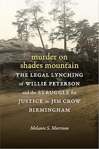 Murder on Shades Mountain: The Legal Lynching of Willie Peterson and the Struggle for Justice in Jim Crow Birmingham by Melanie S. Morrison