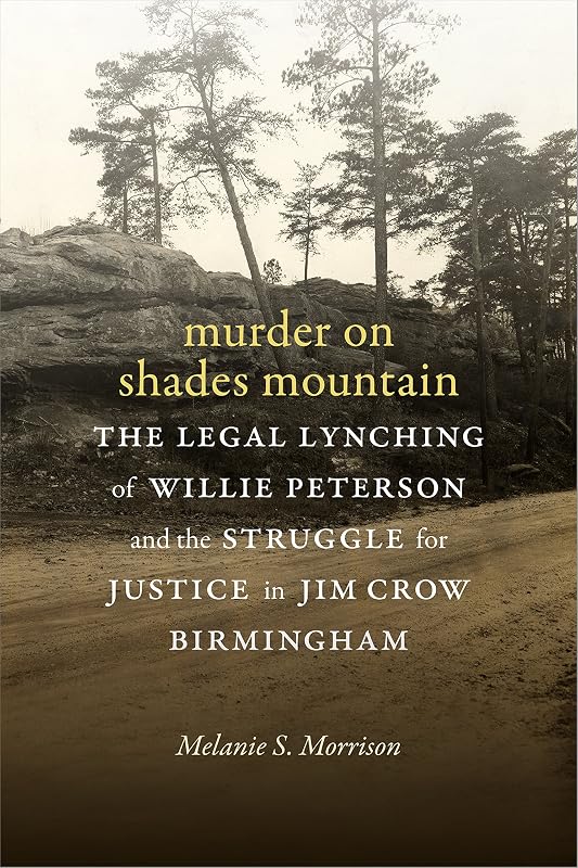 Murder on Shades Mountain: The Legal Lynching of Willie Peterson and the Struggle for Justice in Jim Crow Birmingham by Melanie S. Morrison