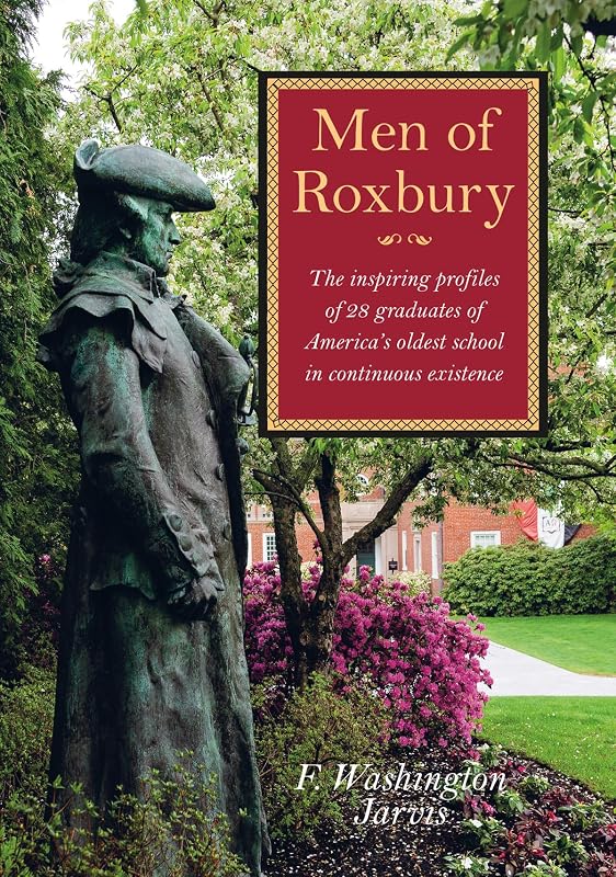 Men of Roxbury: The Inspiring Profiles of Twenty-Eight Graduates of America's Oldest School in Continuous Existence by F Washington Jarvis