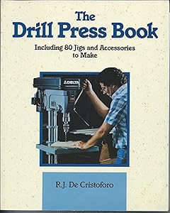 The Drill Press Book: Including 80 Jigs & Accessories You Can Make by R. J. De Cristoforo