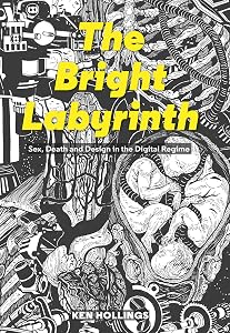 Bright Labyrinth: Sex, Death and Design in the Digital Regime (Strange Attractor Press) by Ken Hollings
