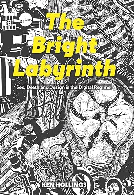 Bright Labyrinth: Sex, Death and Design in the Digital Regime (Strange Attractor Press)