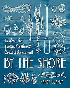 By the Shore: Explore the Pacific Northwest Coast Like a Local by Nancy Blakey