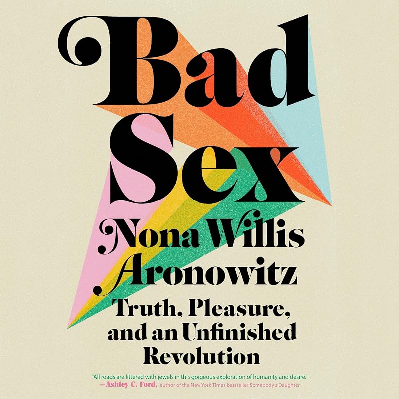 Bad Sex: Truth, Pleasure, and an Unfinished Revolution by Nona Willis Aronowitz