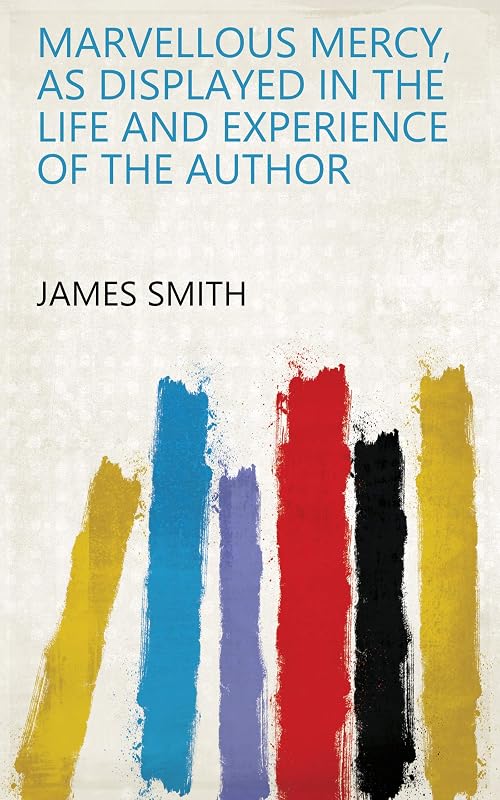 Marvellous mercy, as displayed in the life and experience of the author by James Smith