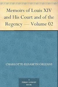 Memoirs of Louis XIV and His Court and of the Regency — Volume 02 by Duchesse d ' Orleans Charlotte-Elisabeth Orleans