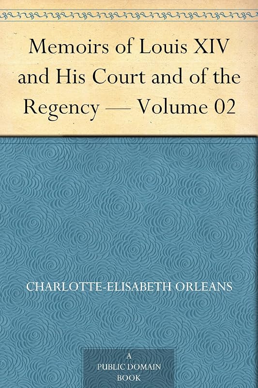 Memoirs of Louis XIV and His Court and of the Regency — Volume 02 by Duchesse d ' Orleans Charlotte-Elisabeth Orleans