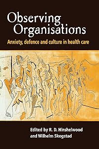 Observing Organisations: Anxiety, Defence and Culture in Health Care by R. D. Hinshelwood