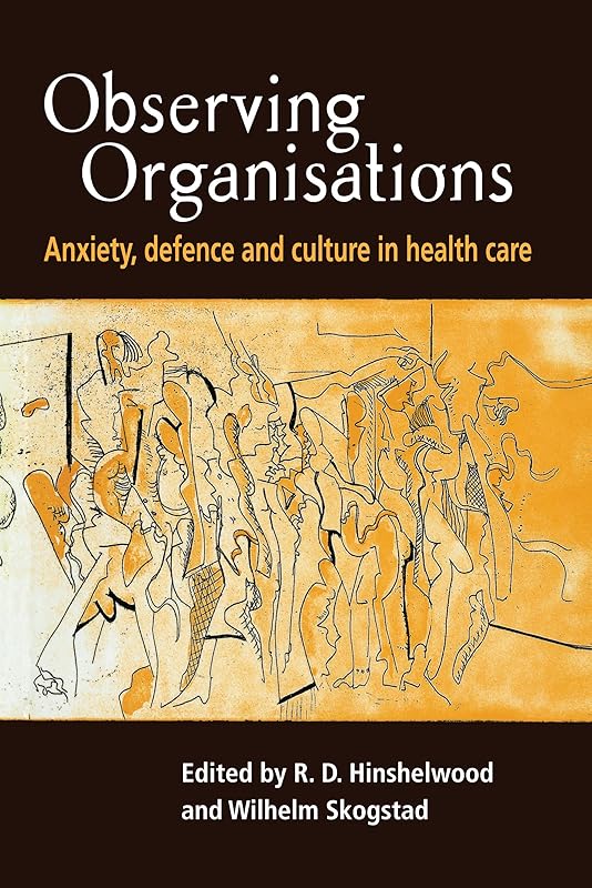 Observing Organisations: Anxiety, Defence and Culture in Health Care by R. D. Hinshelwood