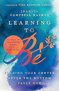 Learning to Be: Finding Your Center After the Bottom Falls Out by Juanita Campbell Rasmus