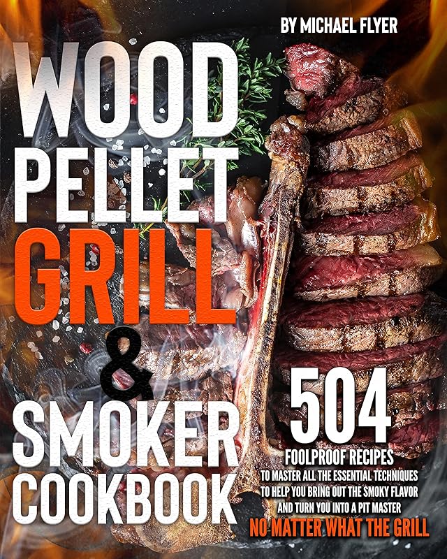 Wood Pellet Grill and Smoker Cookbook: 504 Foolproof Recipes to Master All The Essential Techniques to Bring Out the Smoky Flavor and Turn You into A Pit Master, No Matter What The Grill by Michael Flyer