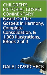 CHILDREN'S PICTORIAL GOSPEL COMMENTARY, Based On The Gospels In Harmony, Complete Consolidation, & 1,000 Illustrations, EBook 2 of 3 by DALE LOVERCHECK