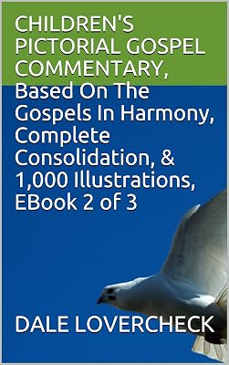 CHILDREN'S PICTORIAL GOSPEL COMMENTARY, Based On The Gospels In Harmony, Complete Consolidation, & 1,000 Illustrations, EBook 2 of 3
