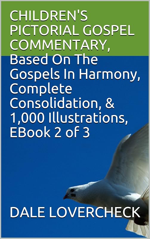 CHILDREN'S PICTORIAL GOSPEL COMMENTARY, Based On The Gospels In Harmony, Complete Consolidation, & 1,000 Illustrations, EBook 2 of 3 by DALE LOVERCHECK