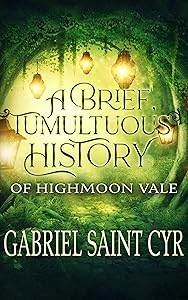 A Brief, Tumultuous History of Highmoon Vale by Gabriel Saint Cyr