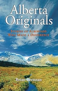 Alberta Originals: Stories of Albertans Who Made a Difference by Brian Brennan