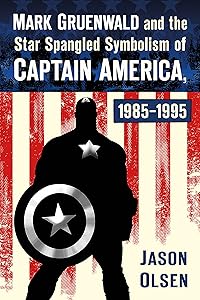 Mark Gruenwald and the Star Spangled Symbolism of Captain America, 1985-1995 by Jason Olsen