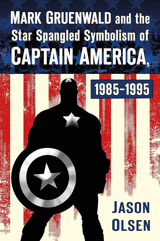 Mark Gruenwald and the Star Spangled Symbolism of Captain America, 1985-1995 by Jason Olsen