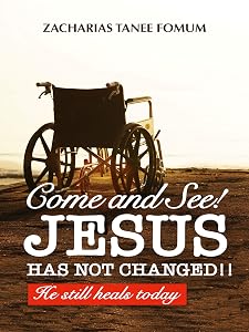 Come and See! Jesus Has Not Changed!!: He Still Heals Today (Jesus Still Heals Today Book 2)