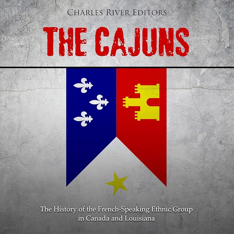 The Cajuns: The History of the French-Speaking Ethnic Group in Canada and Louisiana by Charles River Editors