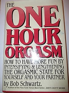 The One Hour Orgasm: How to Have More Fun by Intensifying & Lengthening the Orgasmic State for Yourself and Your Partner