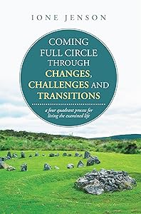 Coming Full Circle Through Changes, Challenges and Transitions: A Four Quadrant Process for Living the Examined Life by Ione Jenson