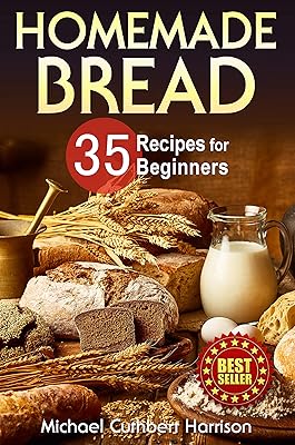 Homemade Bread: 35 Recipes for Beginners (Bread Baking Cookbook, Easy to Bake Bread Recipes) (Bread Baking for Beginners)