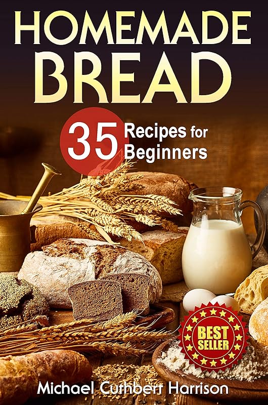 Homemade Bread: 35 Recipes for Beginners (Bread Baking Cookbook, Easy to Bake Bread Recipes) (Bread Baking for Beginners) by Michael Cuthbert Harrison