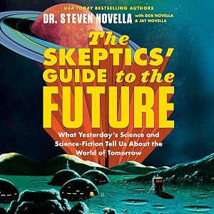 The Skeptics' Guide to the Future: What Yesterday's Science and Science Fiction Tell Us About the World of Tomorrow by Dr. Steven Novella