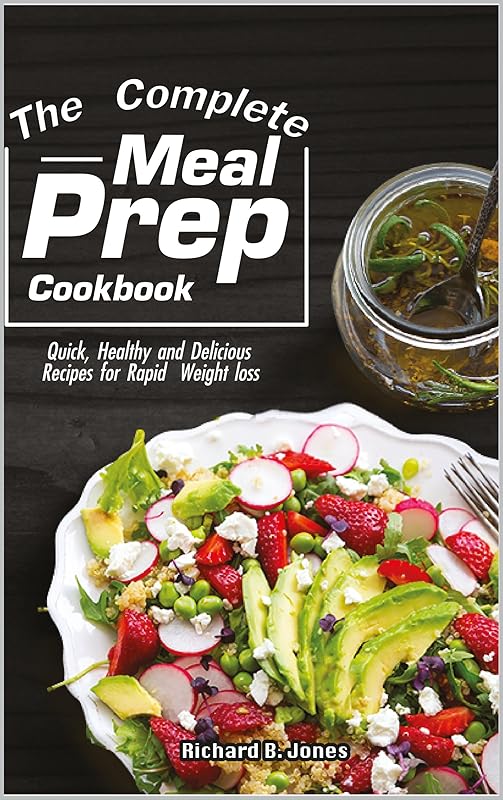 The Complete Meal Prep Cookbook: Quick, Healthy and Delicious Recipes for Rapid Weight loss by Richard B. Jones