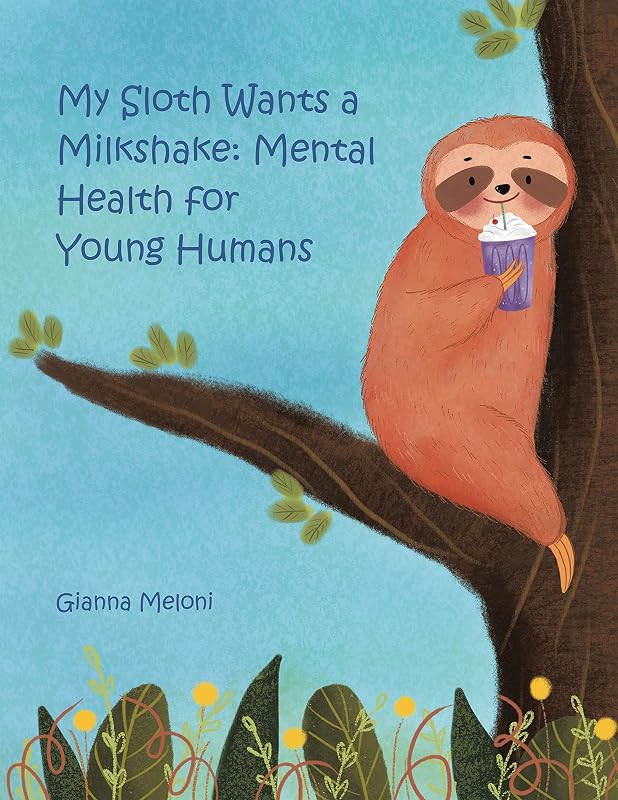 My Sloth Wants a Milkshake: Mental Health for Young Humans by Gianna Meloni