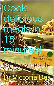 Cook delicious meals in 15 minutes!: For busy people by Dr Victoria Das