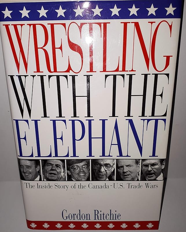 Wrestling with the Elephant: The Inside Story of the Canada-U.S. Trade Wars by Gordon Ritchie