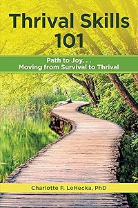 Thrival Skills 101:: Path to Joy...Moving from Survival to Thrival by Charlotte F. LeHecka PhD