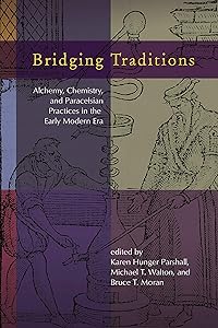 Bridging Traditions: Alchemy, Chemistry, and Paracelsian Practices in the Early Modern Era (Early Modern Studies Book 15) by Karen Hunger Parshall