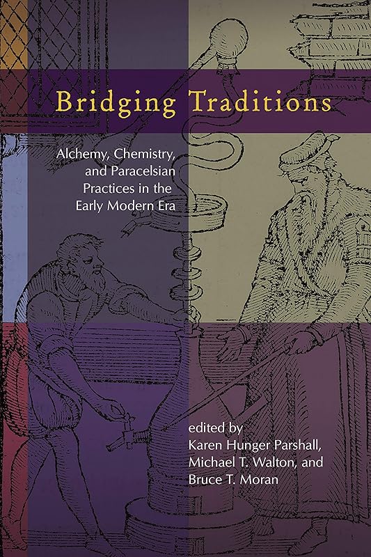 Bridging Traditions: Alchemy, Chemistry, and Paracelsian Practices in the Early Modern Era (Early Modern Studies Book 15) by Karen Hunger Parshall