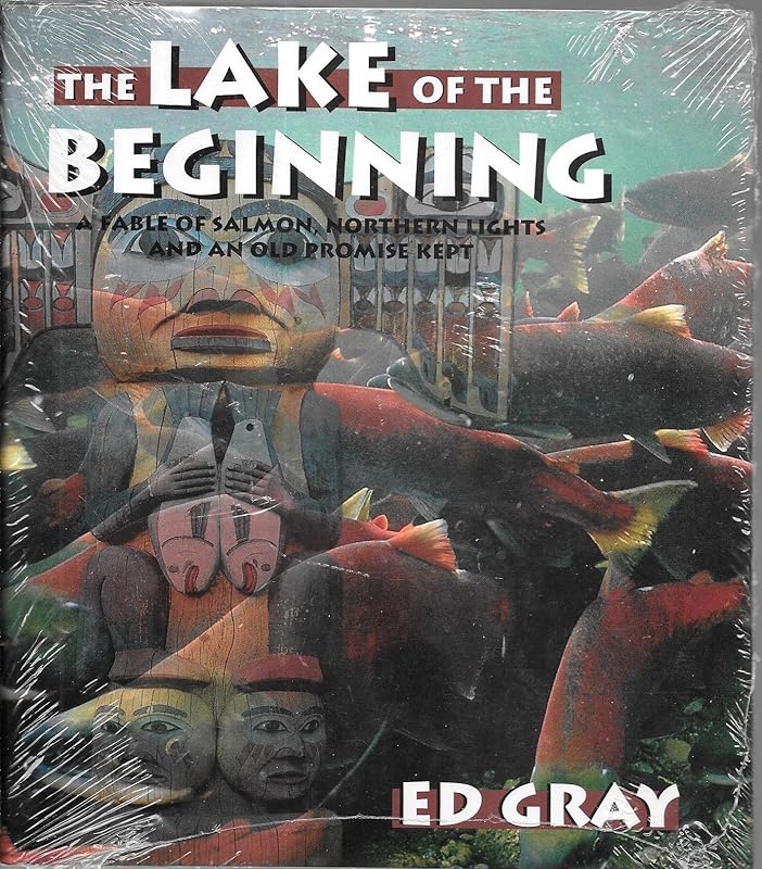 The Lake of the Beginning: A Fable of Salmon, Northern Lights and An Old Promise Kept by Ed Gray