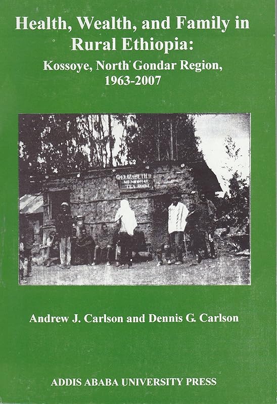 Health, Wealth, and Family in Rural Ethiopia: Kossoye, North Gondar Region, 1963-2007 by DENNIS CARLSON, ANDREW ET CARLSON