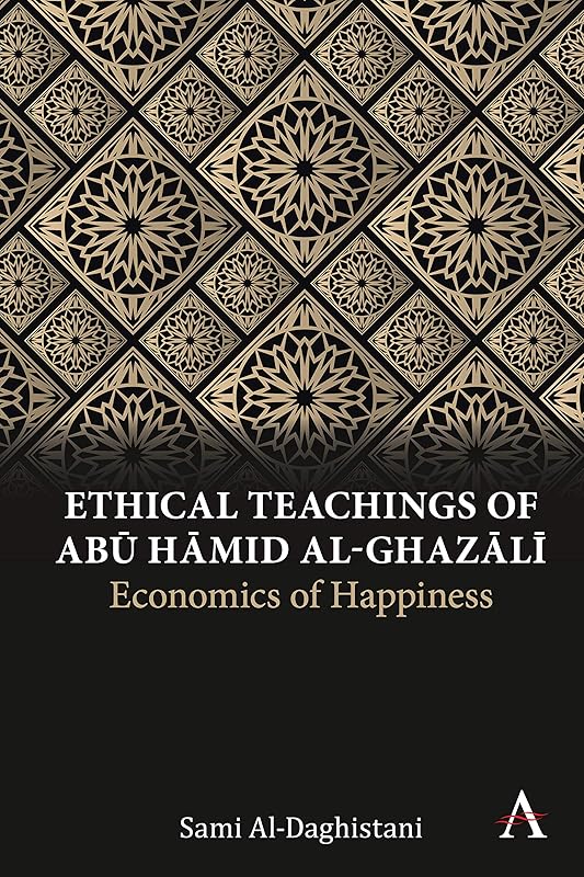 Ethical Teachings of Abū Ḥāmid al-Ghazālī: Economics of Happiness (Anthem Religion and Society Series) by Sami Al-Daghistani