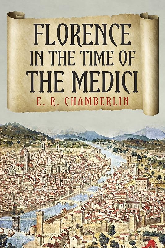 Florence in the Time of the Medici (The Mad, Bad and Ugly of Italian History) by E.R. Chamberlin