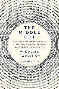 The Middle Out: The Rise of Progressive Economics and a Return to Shared Prosperity by Michael Tomasky