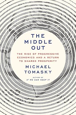 The Middle Out: The Rise of Progressive Economics and a Return to Shared Prosperity