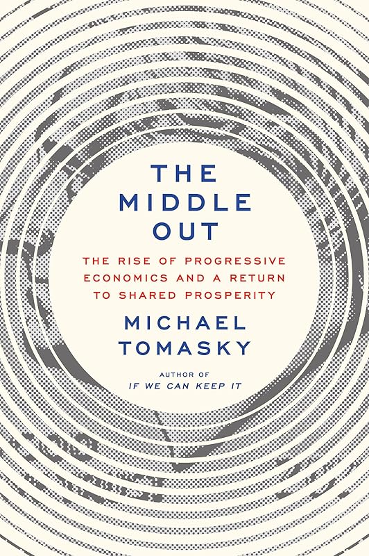 The Middle Out: The Rise of Progressive Economics and a Return to Shared Prosperity by Michael Tomasky