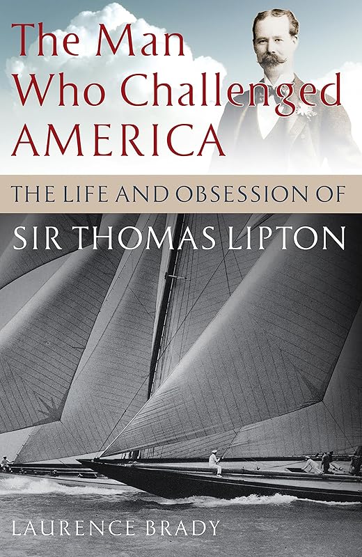 The Man Who Challenged America: The Life and Obsession of Sir Thomas Lipton by Laurence Brady