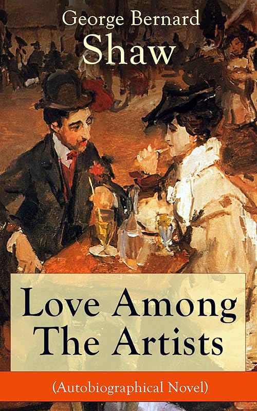 Love Among The Artists (Autobiographical Novel): A Story With a Purpose by George Bernard Shaw