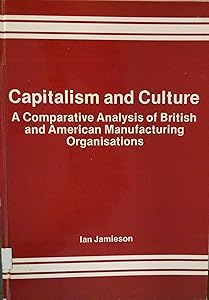 Capitalism and Culture: A Comparative Analysis of British and American Manufacturing Organisations by Ian Jamieson