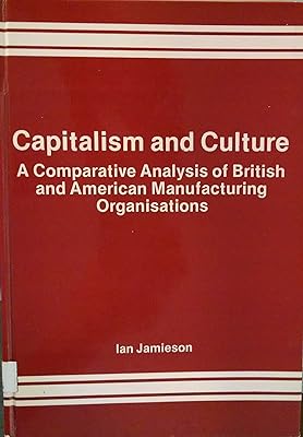 Capitalism and Culture: A Comparative Analysis of British and American Manufacturing Organisations