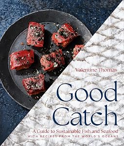 Good Catch: A Guide to Sustainable Fish and Seafood with Recipes from the World's Oceans - A Cookbook by Valentine Thomas