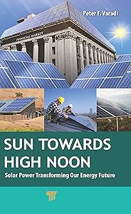 Sun Towards High Noon: Solar Power Transforming Our Energy Future (Pan Stanford Series on Renewable Energy Book 8) by Peter F. Varadi