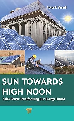 Sun Towards High Noon: Solar Power Transforming Our Energy Future (Pan Stanford Series on Renewable Energy Book 8)